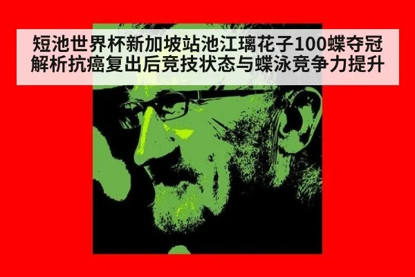 短池世界杯新加坡站池江璃花子100蝶夺冠 解析抗癌复出后竞技状态与蝶泳竞争力提升
