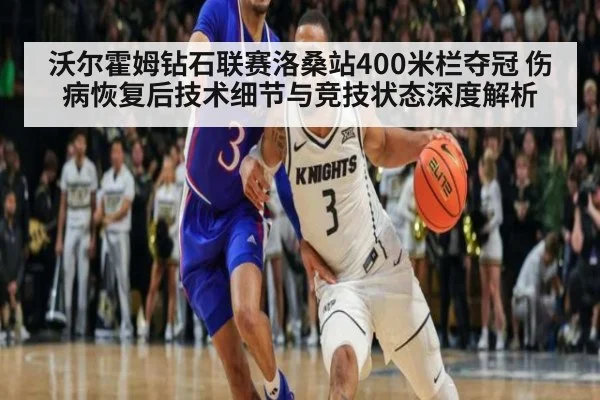 沃尔霍姆钻石联赛洛桑站400米栏夺冠 伤病恢复后技术细节与竞技状态深度解析