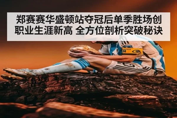 郑赛赛华盛顿站夺冠后单季胜场创职业生涯新高 全方位剖析突破秘诀
