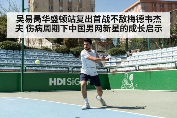 吴易昺华盛顿站复出首战不敌梅德韦杰夫 伤病周期下中国男网新星的成长启示