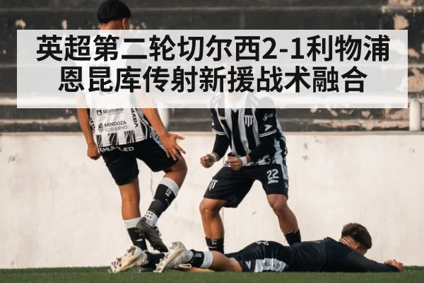 英超第二轮切尔西2-1利物浦 恩昆库传射新援战术融合
