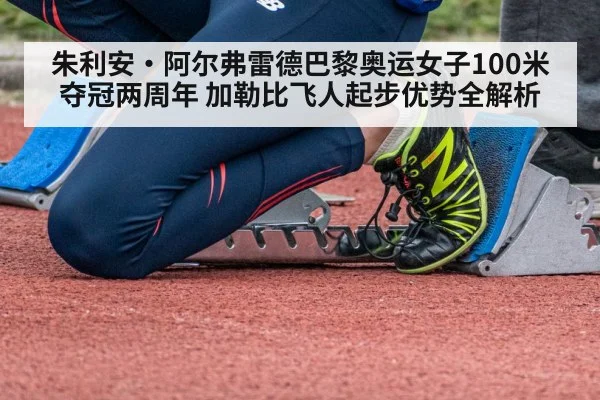 朱利安·阿尔弗雷德巴黎奥运女子100米夺冠两周年 加勒比飞人起步优势全解析